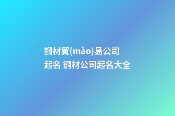 鋼材貿(mào)易公司起名 鋼材公司起名大全-第1張-公司起名-玄機(jī)派